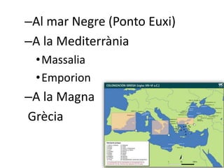 –Al mar Negre (Ponto Euxi) 
–A la Mediterrània 
•Massalia 
•Emporion 
–A la Magna 
Ұè 
 