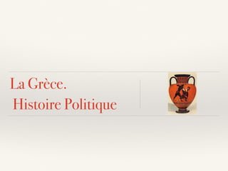 La Grèce.
Histoire Politique
 