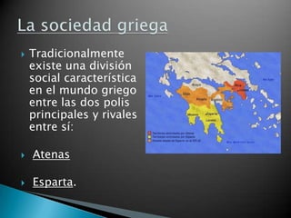    Tradicionalmente
    existe una división
    social característica
    en el mundo griego
    entre las dos polis
    principales y rivales
    entre sí:

   Atenas

   Esparta.
 