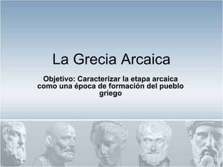 La Grecia Arcaica
 Objetivo: Caracterizar la etapa arcaica
como una época de formación del pueblo
                griego
 