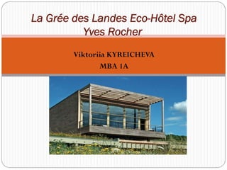 La Grée des Landes Eco-Hôtel Spa
          Yves Rocher
        Viktoriia KYREICHEVA
               MBA 1A
 