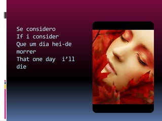 Se considero If i consider Que um dia hei-de morrerThat one day  i’ll die   