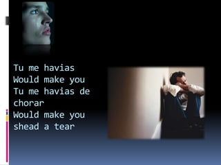 Tu me haviasWould make you  Tu me havias de chorarWould make you shead a tear 
