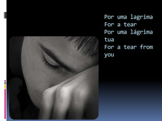 Por uma lagrima For a tear  Por uma lágrima tuaFor a tear from you 