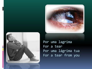 Por uma lagrima For a tear Por uma lágrima tuaFor a tear from you 