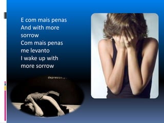 E com mais penas And with more sorrowCom mais penas me levantoI wake up with more sorrow