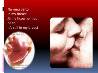 No meu peito In my breast ....Já me ficou no meu peito It’s still in my breast