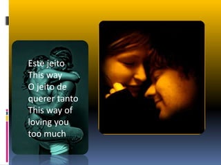 Estejeito This way O jeito de querer tanto This way of loving you too much 