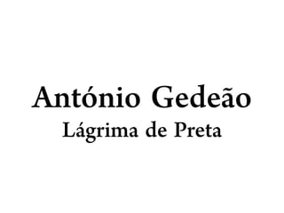 António Gedeão
Lágrima de Preta

 