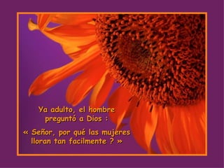Ya adulto, el hombre preguntó a Dios : « Señor, por qué las mujeres lloran tan facilmente ? » 