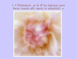« Y finalmente, yo le dí las lagrimas para llorar cuando ella sienta la necesidad. » 
