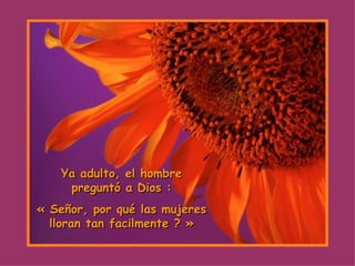 Ya adulto, el hombre preguntó a Dios : « Señor, por qué las mujeres lloran tan facilmente ? » 