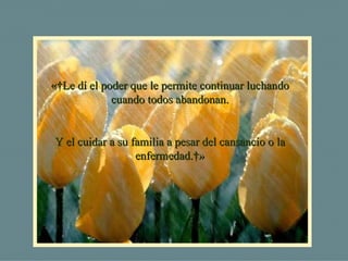 « Le dí el poder que le permite continuar luchando cuando todos abandonan. Y el cuidar a su familia a pesar del cansancio o la enfermedad. » 