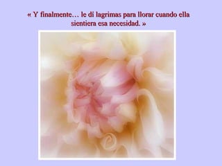 « Y finalmente… le dí lagrimas para llorar cuando ella« Y finalmente… le dí lagrimas para llorar cuando ella
sientiera esa necesidad. »sientiera esa necesidad. »
 