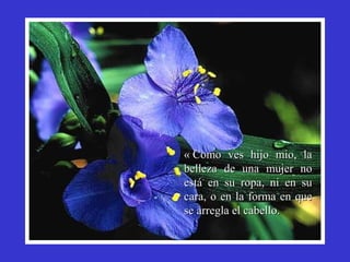 « CCoommoo vveess hhiijjoo mmiioo,, llaa 
bbeelllleezzaa ddee uunnaa mmuujjeerr nnoo 
eessttáá eenn ssuu rrooppaa,, nnii eenn ssuu 
ccaarraa,, oo eenn llaa ffoorrmmaa eenn qquuee 
ssee aarrrreeggllaa eell ccaabbeelllloo.. 
 
