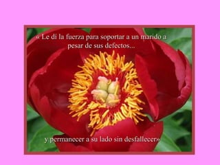 « Le dí la fuerza ppaarraa ssooppoorrttaarr aa uunn mmaarriiddoo aa 
ppeessaarr ddee ssuuss ddeeffeeccttooss...... 
yy ppeerrmmaanneecceerr aa ssuu llaaddoo ssiinn ddeessffaalllleecceerr»
 