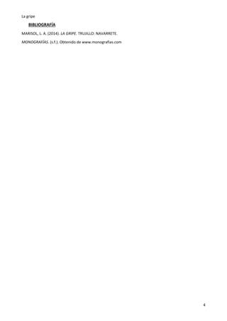 La gripe
4
BIBLIOGRAFÍA
MARISOL, L. A. (2014). LA GRIPE. TRUJILLO: NAVARRETE.
MONOGRAFÍAS. (s.f.). Obtenido de www.monografias.com
 