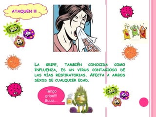 ATAQUEN !!!




          LA   GRIPE,     TAMBIÉN   CONOCIDA    COMO
          INFLUENZA, ES UN VIRUS CONTAGIOSO DE
          LAS VÍAS RESPIRATORIAS.    AFECTA   A AMBOS
          SEXOS DE CUALQUIER EDAD.


               Tengo
               gripe!!!
               Buuu…
 