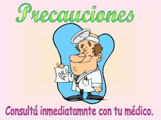 Precauciones Consultá inmediatamnte con tu médico. 