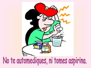 No te automediques, ni tomes aspirina. 