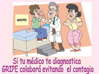 Si tu médico te diagnostica GRIPE colaborá evitando  el contagio. ¡GRIPE! 