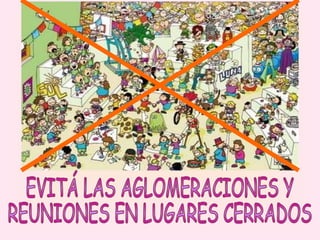 EVITÁ LAS AGLOMERACIONES Y  REUNIONES EN LUGARES CERRADOS 