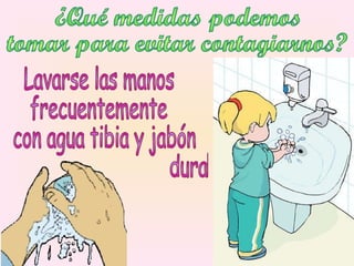 ¿Qué medidas podemos  tomar para evitar contagiarnos? Lavarse las manos  frecuentemente con agua tibia y jabón  durante 20' 