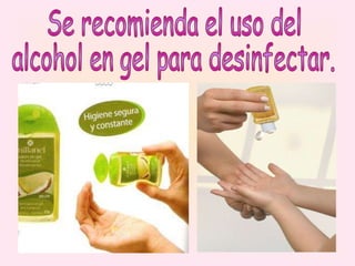 Se recomienda el uso del  alcohol en gel para desinfectar. 