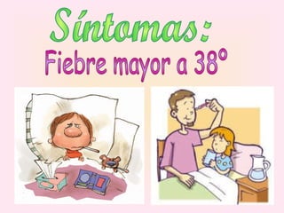Síntomas: Fiebre mayor a 38º 