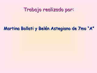 Trabajo realizado por: Martina Bollati y Belén Astegiano de 7mo “A” 