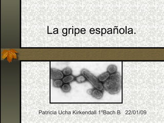 La gripe española.   Patricia Ucha Kirkendall 1ºBach B  22/01/09 