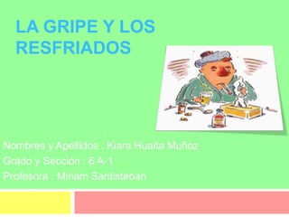 LA GRIPE Y LOS
RESFRIADOS
Nombres y Apellidos : Kiara Huaita Muñoz
Grado y Sección : 6 A-1
Profesora : Miriam Santisteban
 