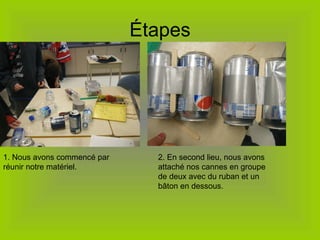 Étapes 1. Nous avons commencé par réunir notre matériel. 2. En second lieu, nous avons attaché nos cannes en groupe de deux avec du ruban et un bâton en dessous. 