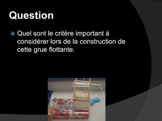 QuestionQuel sont le critère important à considérer lors de la construction de cette grue flottante.