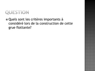 QuestionQuels sont les critères importants à considéré lors de la construction de cette grue flottante?