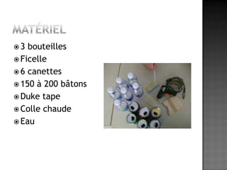 Matériel3 bouteillesFicelle6 canettes150 à 200 bâtonsDuke tapeColle chaudeEau
