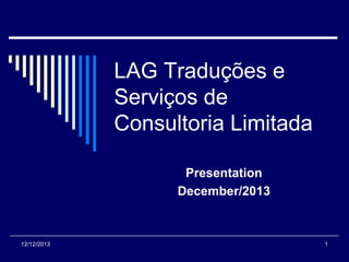 LAG Traduções e
Serviços de
Consultoria Limitada
Presentation
December/2013

12/12/2013

1

 