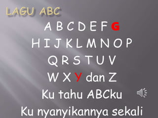 A B C D E F G
H I J K L M N O P
Q R S T U V
W X Y dan Z
Ku tahu ABCku
Ku nyanyikannya sekali
 