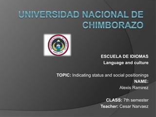 ESCUELA DE IDIOMAS
Language and culture
TOPIC: Indicating status and social positionings
NAME:
Alexis Ramirez
CLASS: 7th semester
Teacher: Cesar Narvaez
 