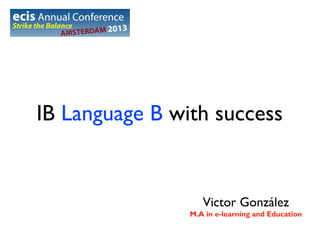 IB Language B with success

Victor González
M.A in e-learning and Education

 