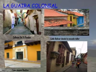 LA GUAIRA COLONIAL
Callejón Sal Si Puedes
Calle Bolivar desde la escuela taller
Casa museo Boulton
 