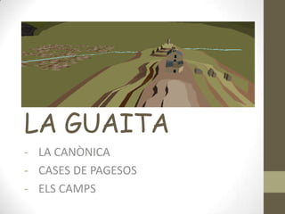 LA GUAITA
- LA CANÒNICA
- CASES DE PAGESOS
- ELS CAMPS

 