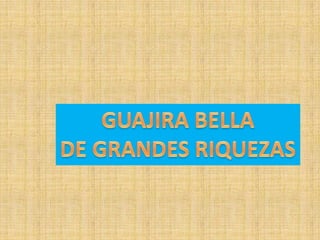 GUAJIRA BELLADE GRANDES RIQUEZAS