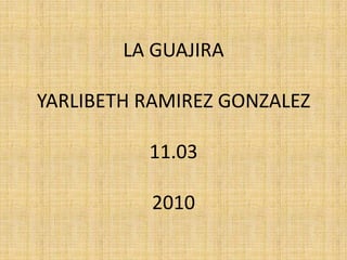 LA GUAJIRAYARLIBETH RAMIREZ GONZALEZ11.032010 
