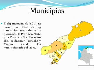     MunicipiosEl departamento de la Guajira posee un total de 15 municipios, repartidos en 2 provincias: la Provincia Norte y la Provincia Sur. De entre ellos se destacan Riohacha y Maicao, siendo los municipios más poblados.