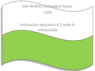 Iván Andrés consuegra hoyos  1106 Institución educativa # 2 sede la inmaculada 