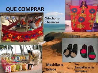 QUE COMPRAR
Chinchorro
o hamacas
Mochilas o
bolsos
mantas
Sandalias o las
waireñas
 