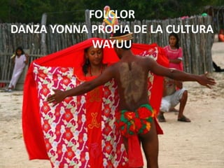 FOLCLOR
DANZA YONNA PROPIA DE LA CULTURA
WAYUU
 