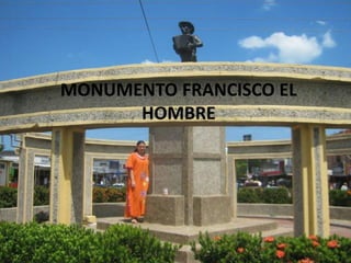 MONUMENTO FRANCISCO EL
HOMBRE
 