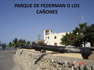 PARQUE DE FEDERMAN O LOS
CAÑONES
 